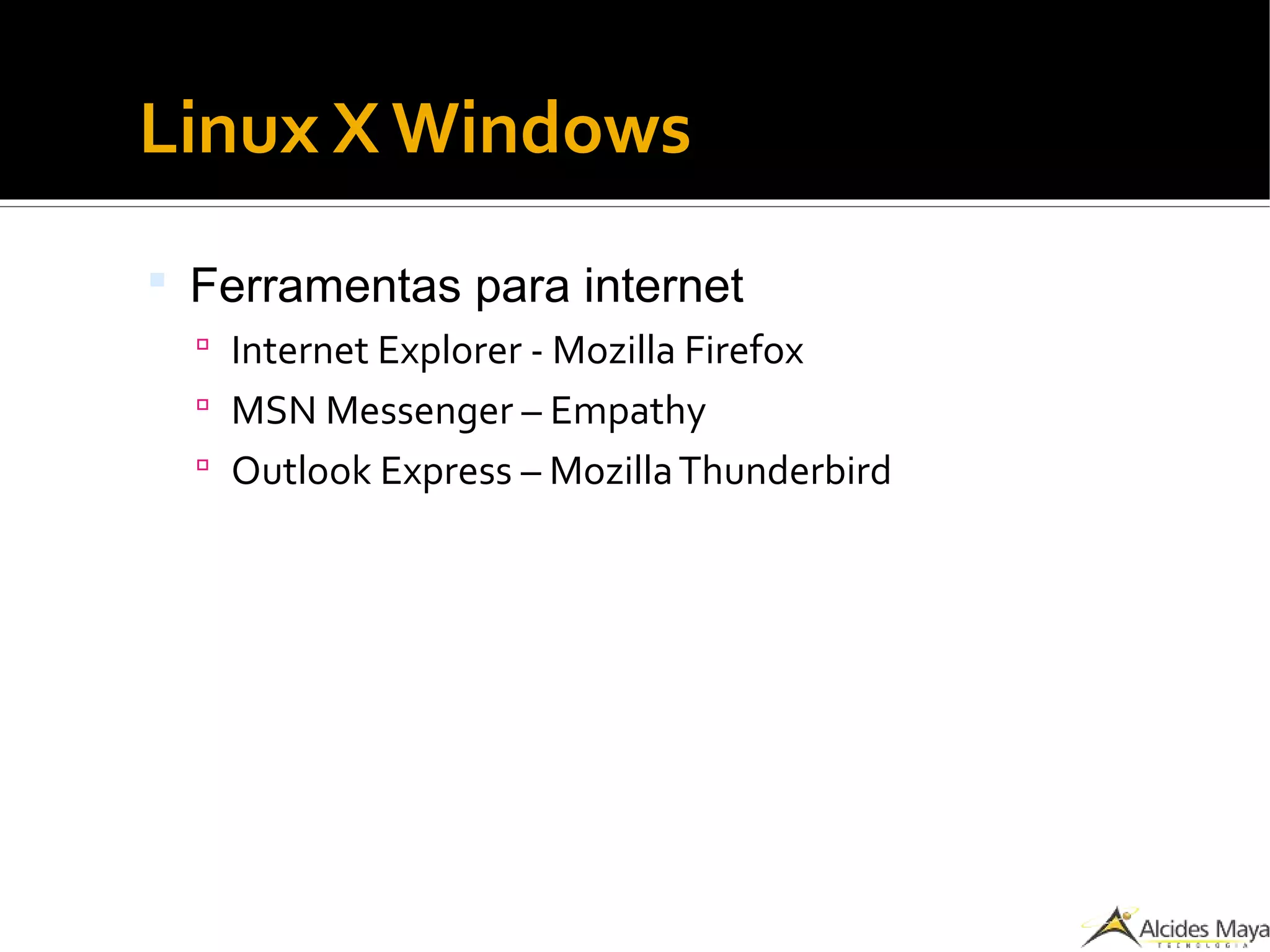 Linux X Windows
 Ferramentas para internet
 Internet Explorer - Mozilla Firefox
 MSN Messenger – Empathy
 Outlook Express – MozillaThunderbird
 