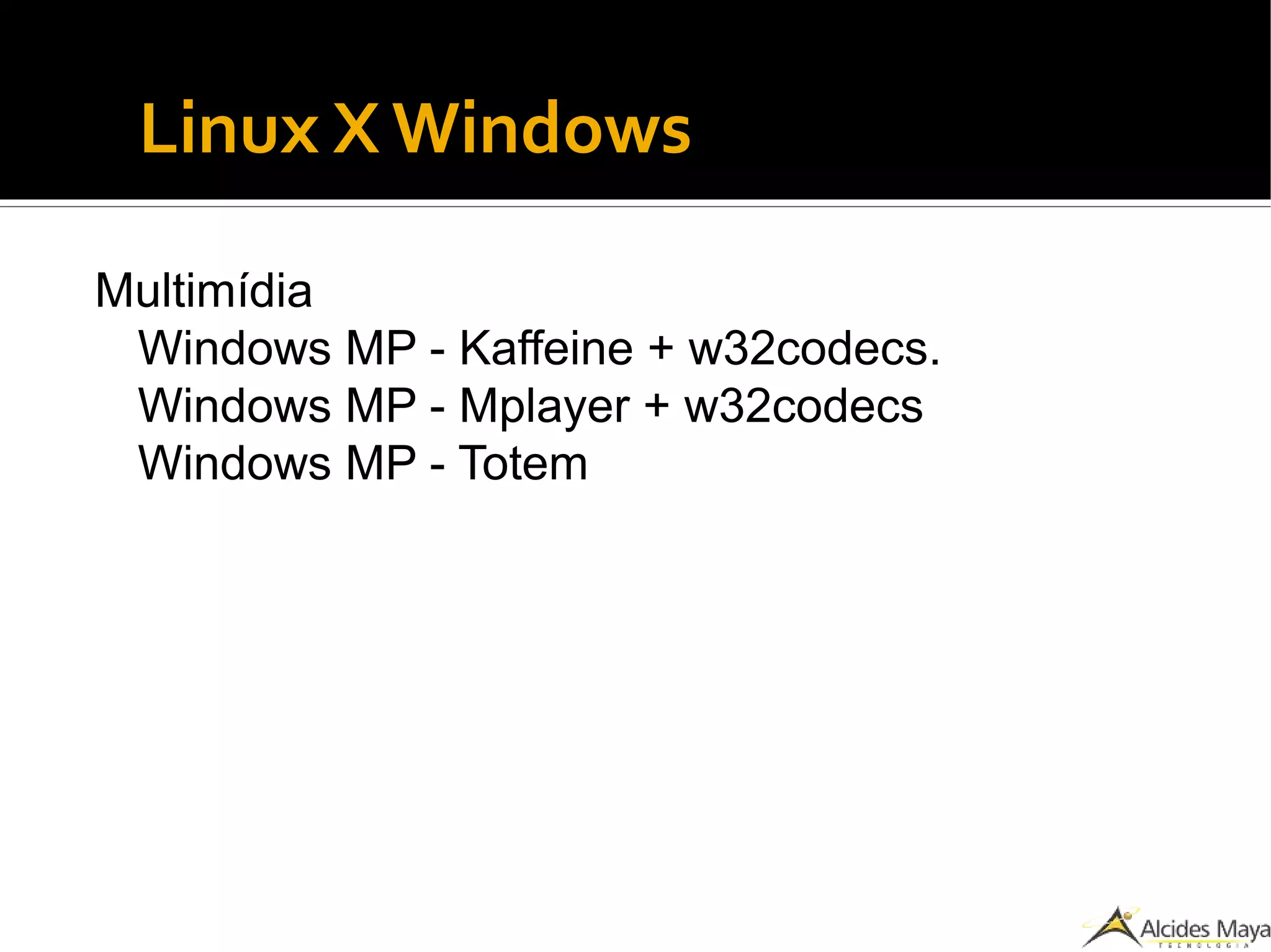 Linux X Windows
Multimídia
Windows MP - Kaffeine + w32codecs.
Windows MP - Mplayer + w32codecs
Windows MP - Totem
 