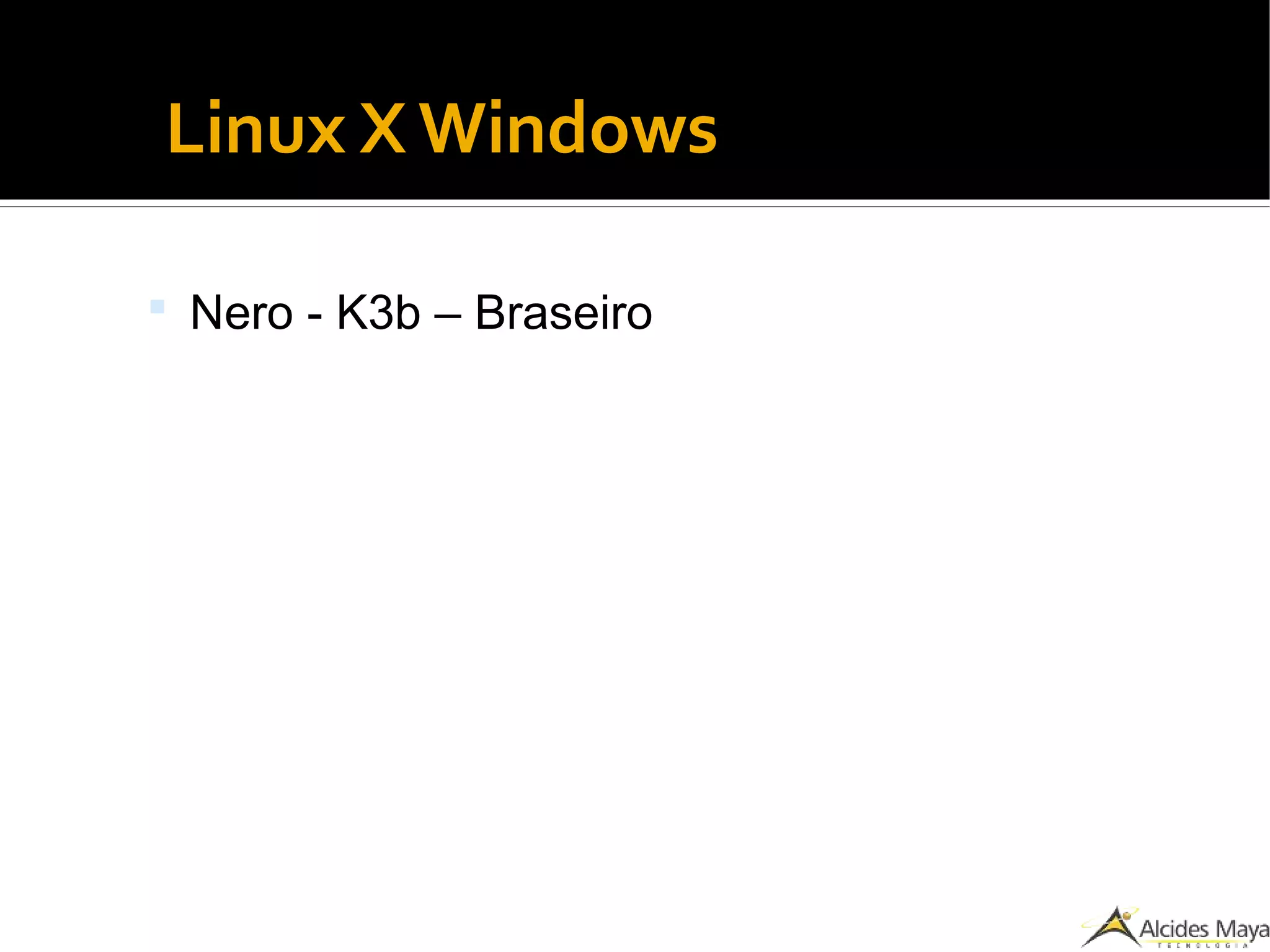 ●
Linux X Windows
 Nero - K3b – Braseiro
 