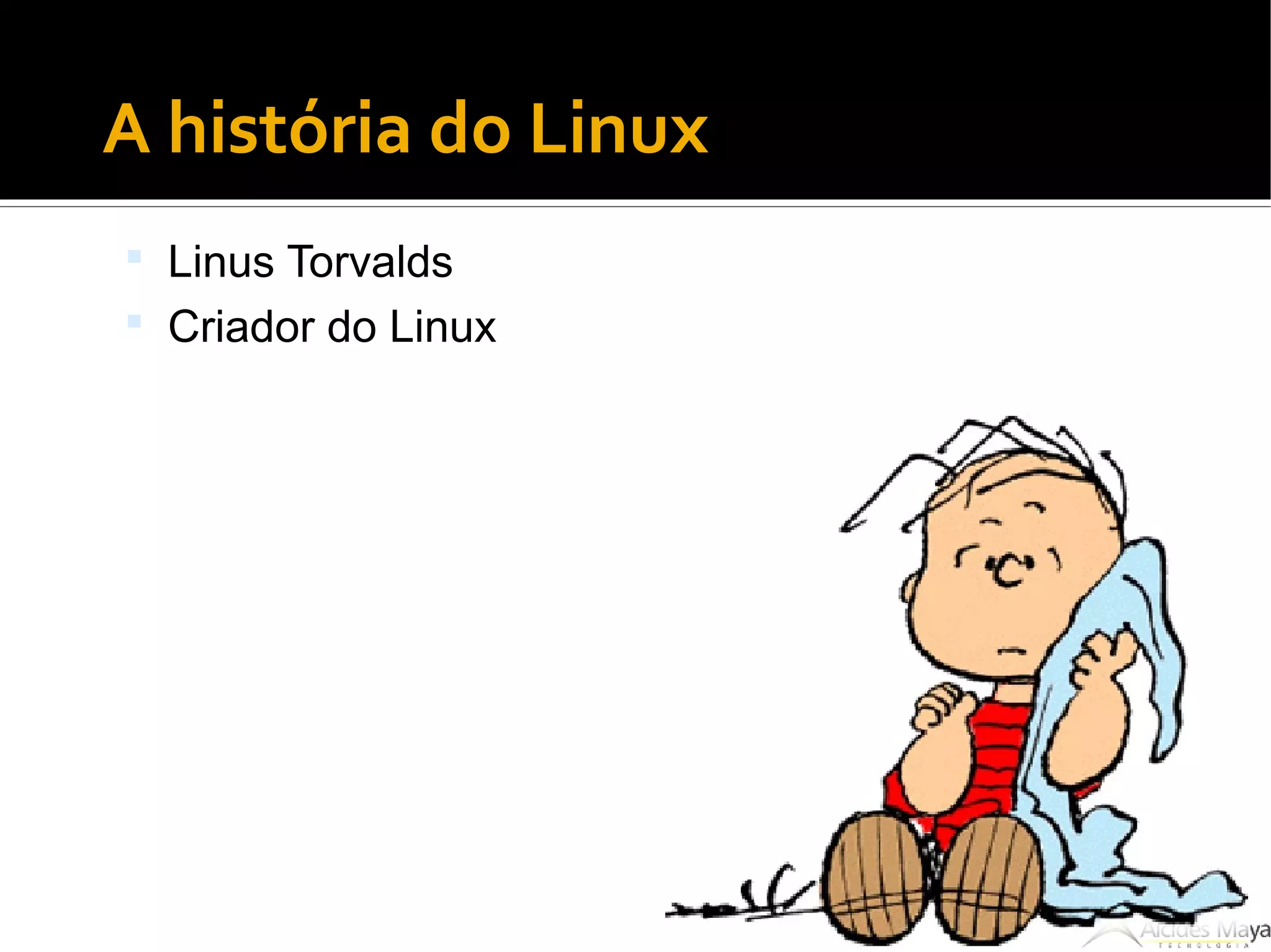 ●
A história do Linux
 Linus Torvalds
 Criador do Linux
 