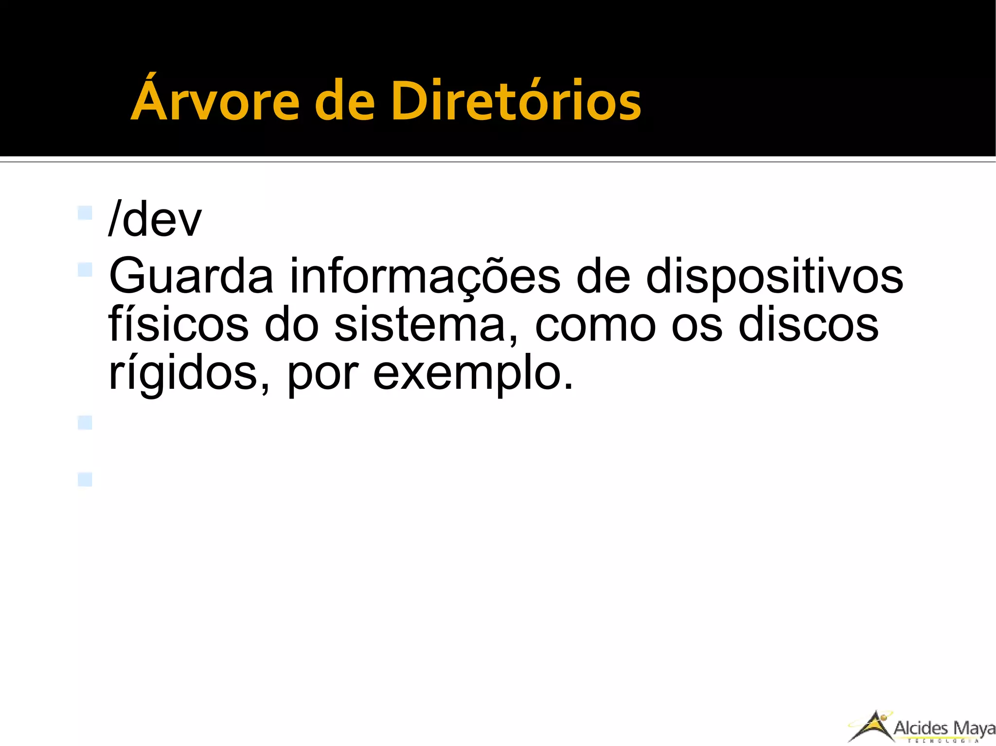 ●
Árvore de Diretórios
 /dev
 Guarda informações de dispositivos
físicos do sistema, como os discos
rígidos, por exemplo.


 