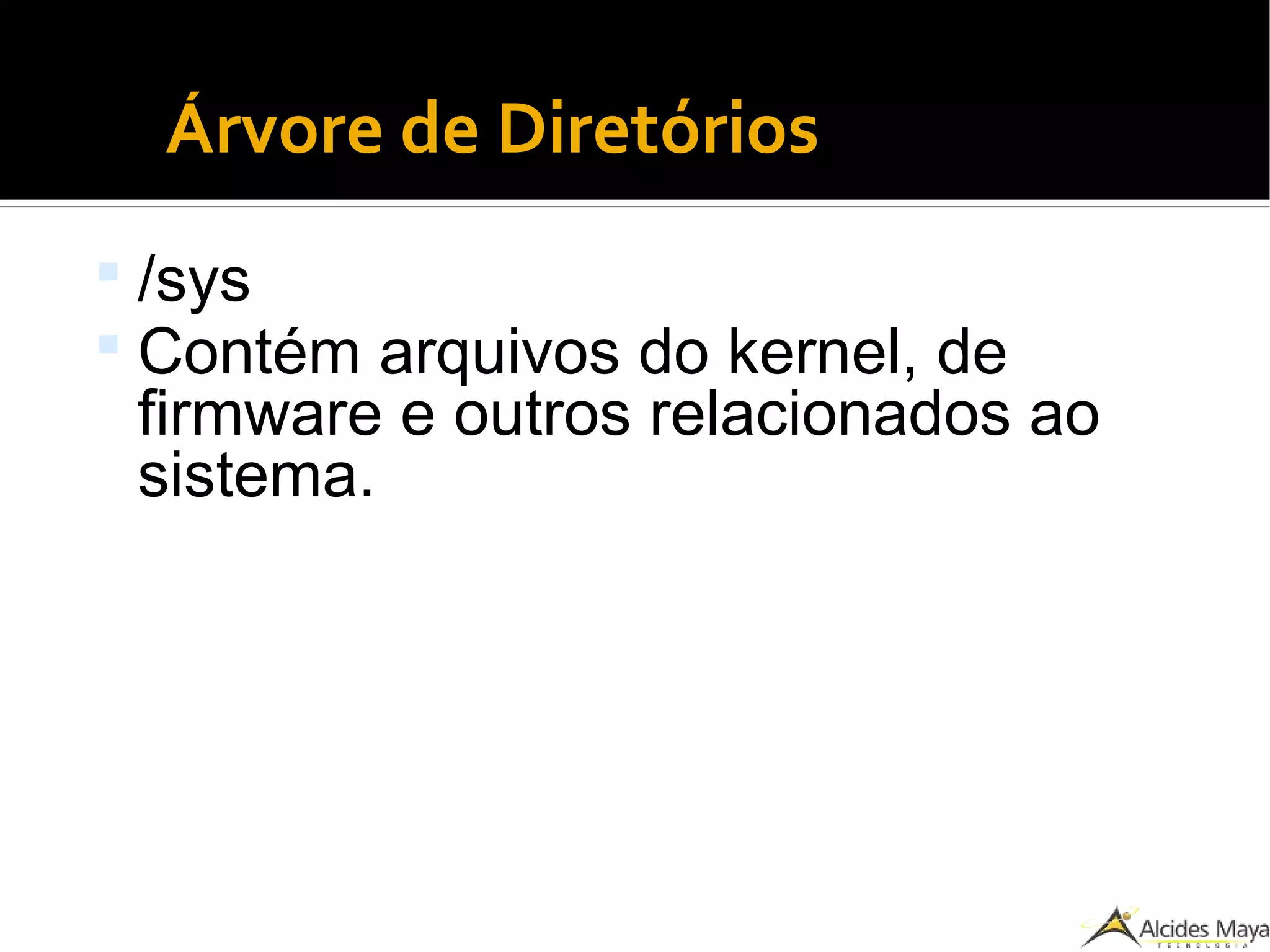 ●
Árvore de Diretórios
 /sys
 Contém arquivos do kernel, de
firmware e outros relacionados ao
sistema.
 
