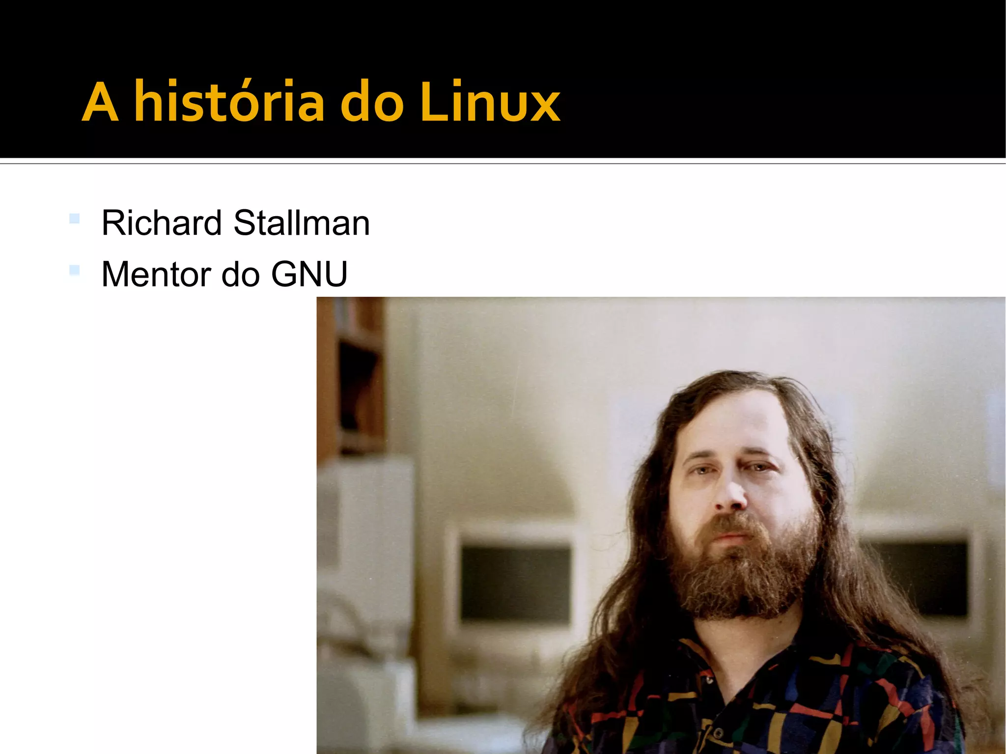 ●
A história do Linux
 Richard Stallman
 Mentor do GNU
 