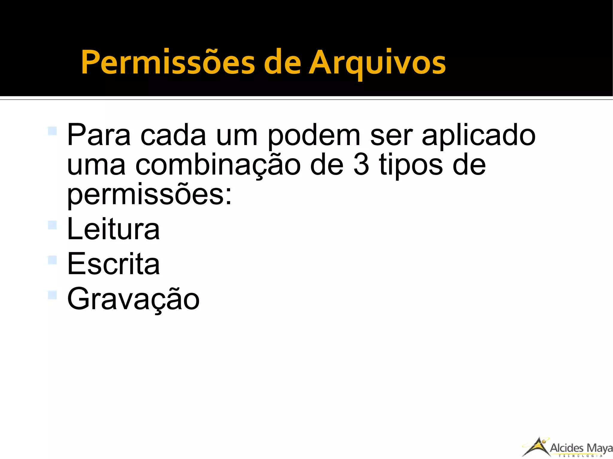 Permissões de Arquivos
 Para cada um podem ser aplicado
uma combinação de 3 tipos de
permissões:
 Leitura
 Escrita
 Gravação
 