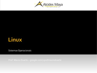 Linux
Sistemas Operacionais
Prof. Mauro Duarte – google.com/+profmauroduarte
 
