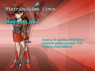 Distribuições LinuxDistribuições Linux
Red Hat LinuxRed Hat Linux
Sistema de pacotes: RPM (Yum)Sistema de pacotes: RPM (Yum)
Ambiente gráfico principal: KDEAmbiente gráfico principal: KDE
Usuários intermediáriosUsuários intermediários
 