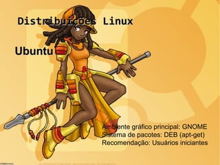 Distribuições LinuxDistribuições Linux
UbuntuUbuntu
Ambiente gráfico principal: GNOME
Sistema de pacotes: DEB (apt-get)
Recomendação: Usuários iniciantes
 