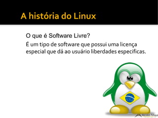 ●
A história do Linux
O que é Software Livre?
É um tipo de software que possui uma licença
especial que dá ao usuário liberdades especificas.
 