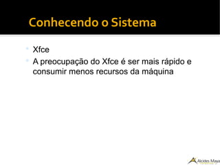●
Conhecendo o Sistema
 Xfce
 A preocupação do Xfce é ser mais rápido e
consumir menos recursos da máquina
 