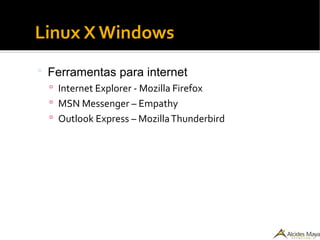 Linux X Windows
 Ferramentas para internet
 Internet Explorer - Mozilla Firefox
 MSN Messenger – Empathy
 Outlook Express – MozillaThunderbird
 