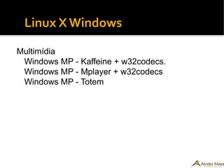 Linux X Windows
Multimídia
Windows MP - Kaffeine + w32codecs.
Windows MP - Mplayer + w32codecs
Windows MP - Totem
 