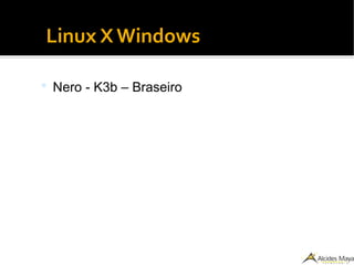 ●
Linux X Windows
 Nero - K3b – Braseiro
 