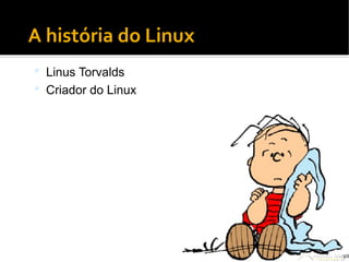 ●
A história do Linux
 Linus Torvalds
 Criador do Linux
 