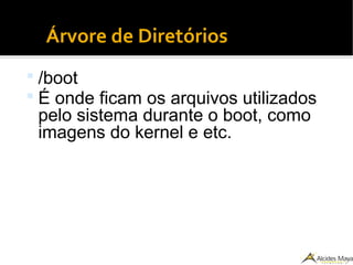 ●
Árvore de Diretórios
 /boot
 É onde ficam os arquivos utilizados
pelo sistema durante o boot, como
imagens do kernel e etc.
 