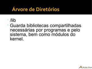 ●
Árvore de Diretórios
 /lib
 Guarda bibliotecas compartilhadas
necessárias por programas e pelo
sistema, bem como módulos do
kernel.
 