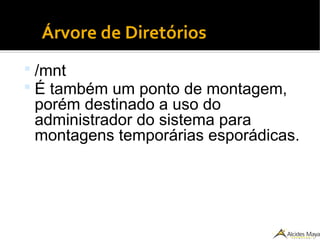 ●
Árvore de Diretórios
 /mnt
 É também um ponto de montagem,
porém destinado a uso do
administrador do sistema para
montagens temporárias esporádicas.
 