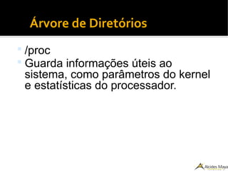 ●
Árvore de Diretórios
 /proc
 Guarda informações úteis ao
sistema, como parâmetros do kernel
e estatísticas do processador.
 