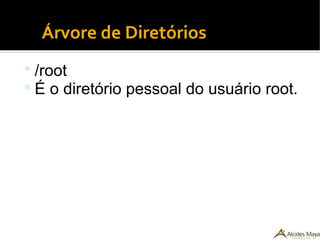 ●
Árvore de Diretórios
 /root
 É o diretório pessoal do usuário root.
 
