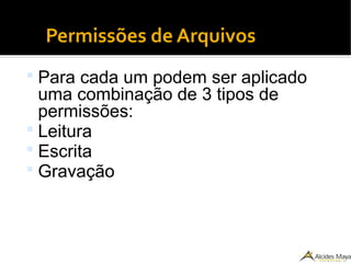 Permissões de Arquivos
 Para cada um podem ser aplicado
uma combinação de 3 tipos de
permissões:
 Leitura
 Escrita
 Gravação
 