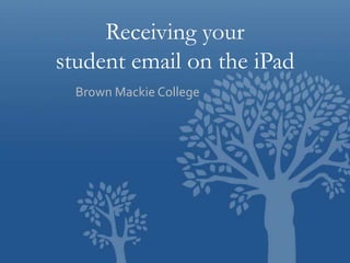 Receiving your
student email on the iPad
Brown Mackie College

 