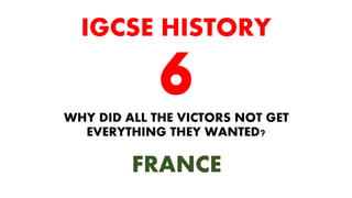 WHY DID ALL THE VICTORS NOT GET
EVERYTHING THEY WANTED?
IGCSE HISTORY
FRANCE
 