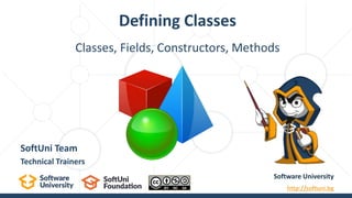 Classes, Fields, Constructors, Methods
Defining Classes
Software University
http://softuni.bg
SoftUni Team
Technical Trainers
 