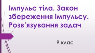 Імпульс тіла. Закон
збереження імпульсу.
Розв’язування задач
9 клас
 