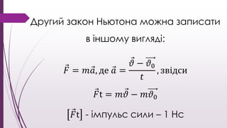 Другий закон Ньютона можна записати
в іншому вигляді:
𝐹 = 𝑚 𝑎, де 𝑎 =
𝜗 − 𝜗0
𝑡
, звідси
𝐹t = 𝑚 𝜗 − 𝑚𝜗0
𝐹t - імпульс сили –...