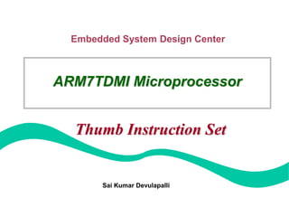 Embedded System Design Center
Sai Kumar Devulapalli
ARM7TDMI Microprocessor
Thumb Instruction Set
 