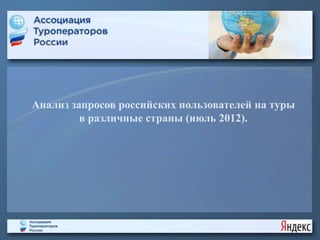 Анализ запросов российских пользователей на туры
         в различные страны (июль 2012).
 