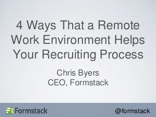 @formstack
Chris Byers
CEO, Formstack
4 Ways That a Remote
Work Environment Helps
Your Recruiting Process
 