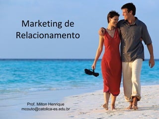 Marketing de
Relacionamento

Prof. Milton Henrique
mcouto@catolica-es.edu.br

 