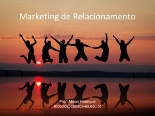 Marketing de Relacionamento
Prof. Milton Henrique
mcouto@catolica-es.edu.br
 