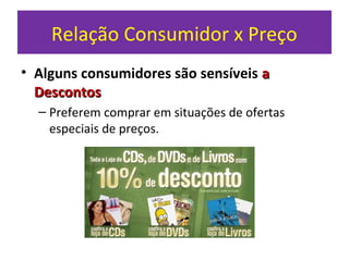 Relação Consumidor x Preço
• Alguns consumidores são sensíveis aa
DescontosDescontos
– Preferem comprar em situações de ofertas
especiais de preços.
 