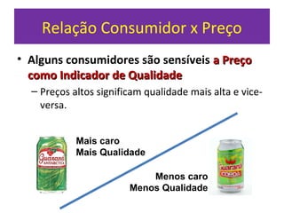 Relação Consumidor x Preço
• Alguns consumidores são sensíveis a Preçoa Preço
como Indicador de Qualidadecomo Indicador de Qualidade
– Preços altos significam qualidade mais alta e vice-
versa.
Mais caro
Mais Qualidade
Menos caro
Menos Qualidade
 