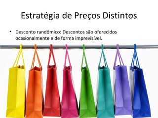 Estratégia de Preços Distintos
• Desconto randômico: Descontos são oferecidos
ocasionalmente e de forma imprevisível.
 