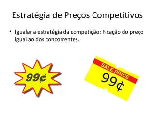 Estratégia de Preços Competitivos
• Igualar a estratégia da competição: Fixação do preço
igual ao dos concorrentes.
 