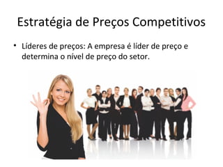 Estratégia de Preços Competitivos
• Líderes de preços: A empresa é líder de preço e
determina o nível de preço do setor.
 