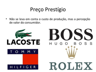 Preço Prestígio
• Não se leva em conta o custo de produção, mas a percepção
de valor do consumidor.
 