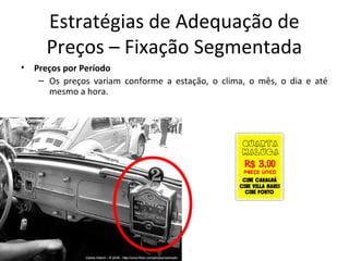 Estratégias de Adequação de
Preços – Fixação Segmentada
• Preços por Período
– Os preços variam conforme a estação, o clima, o mês, o dia e até
mesmo a hora.
 