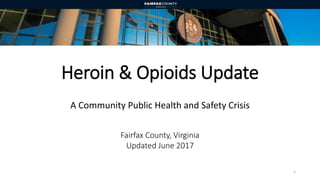 Heroin & Opioids Update
A Community Public Health and Safety Crisis
Fairfax County, Virginia
Updated June 2017
1
 