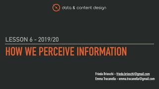 data & content design
Frieda Brioschi - frieda.brioschi@gmail.com
Emma Tracanella - emma.tracanella@gmail.com
HOW WE PERCEIVE INFORMATION
LESSON 6 - 2019/20
 