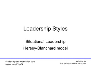 Leadership and Motivation Skills
Mohammad Tawfik
#WikiCourses
http://WikiCourses.WikiSpaces.com
Leadership Styles
Situatio...