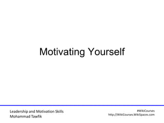 Leadership and Motivation Skills
Mohammad Tawfik
#WikiCourses
http://WikiCourses.WikiSpaces.com
Motivating Yourself
 