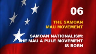 06
THE SAMOAN
MAU MOVEMENT
SAMOAN NATIONALISM:
THE MAU A PULE MOVEMENT
IS BORN
 