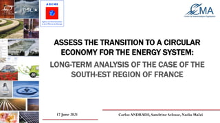 Carlos ANDRADE, Sandrine Selosse, Nadia Maïzi
17 June 2021
ASSESS THE TRANSITION TO A CIRCULAR
ECONOMY FOR THE ENERGY SYSTEM:
o
LONG-TERM ANALYSIS OF THE CASE OF THE
SOUTH-EST REGION OF FRANCE
 