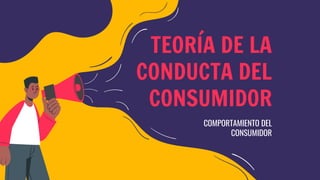 TEORÍA DE LA
CONDUCTA DEL
CONSUMIDOR
COMPORTAMIENTO DEL
CONSUMIDOR
 