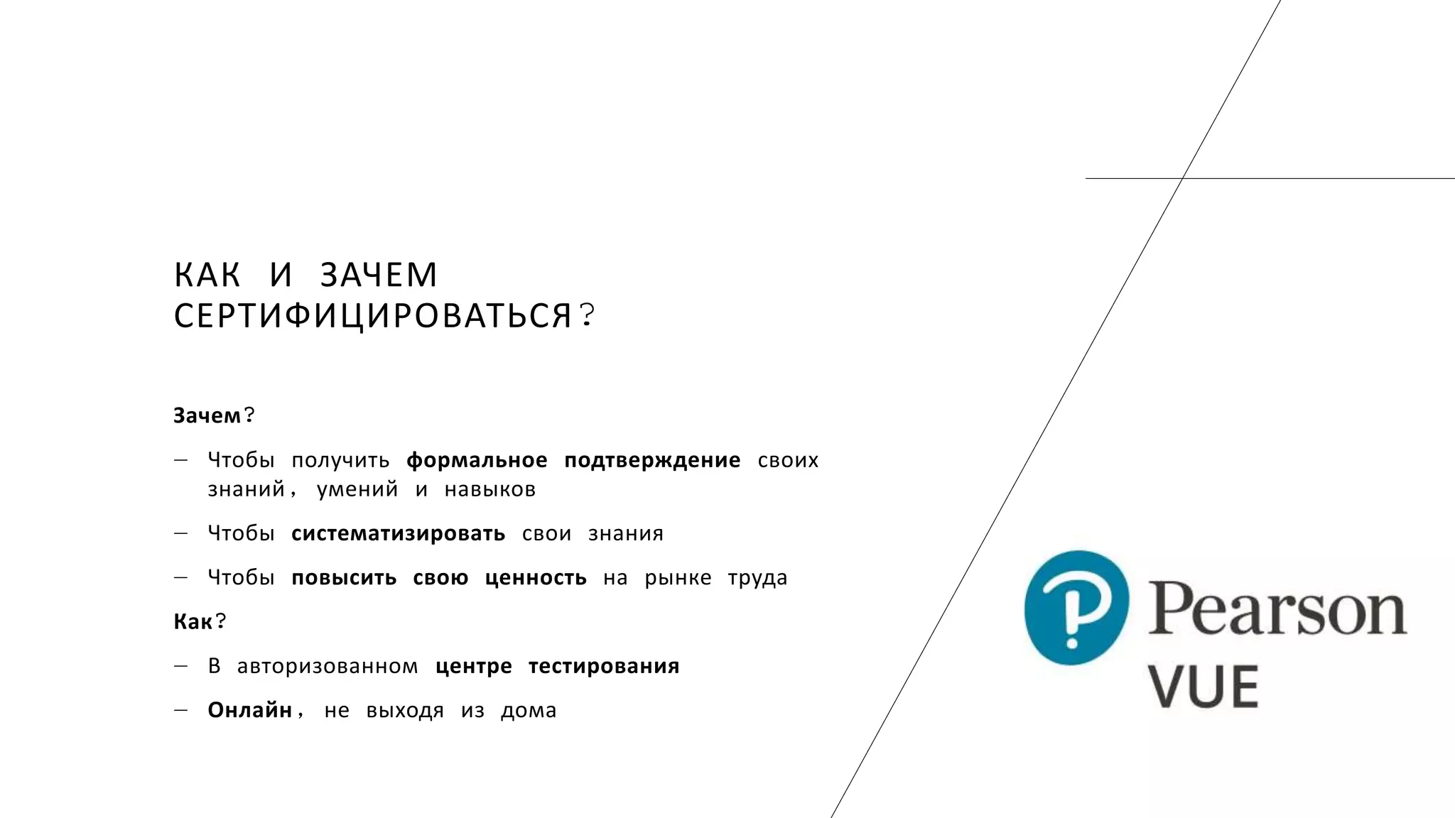 КАК И ЗАЧЕМ
СЕРТИФИЦИРОВАТЬСЯ?
Зачем?
― Чтобы получить формальное подтверждение своих
знаний, умений и навыков
― Чтобы систематизировать свои знания
― Чтобы повысить свою ценность на рынке труда
Как?
― В авторизованном центре тестирования
― Онлайн, не выходя из дома
 