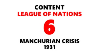 CONTENT
LEAGUE OF NATIONS
MANCHURIAN CRISIS
1931
6
 