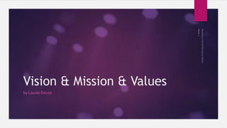 Vision & Mission & Values
by Louise Douse
 